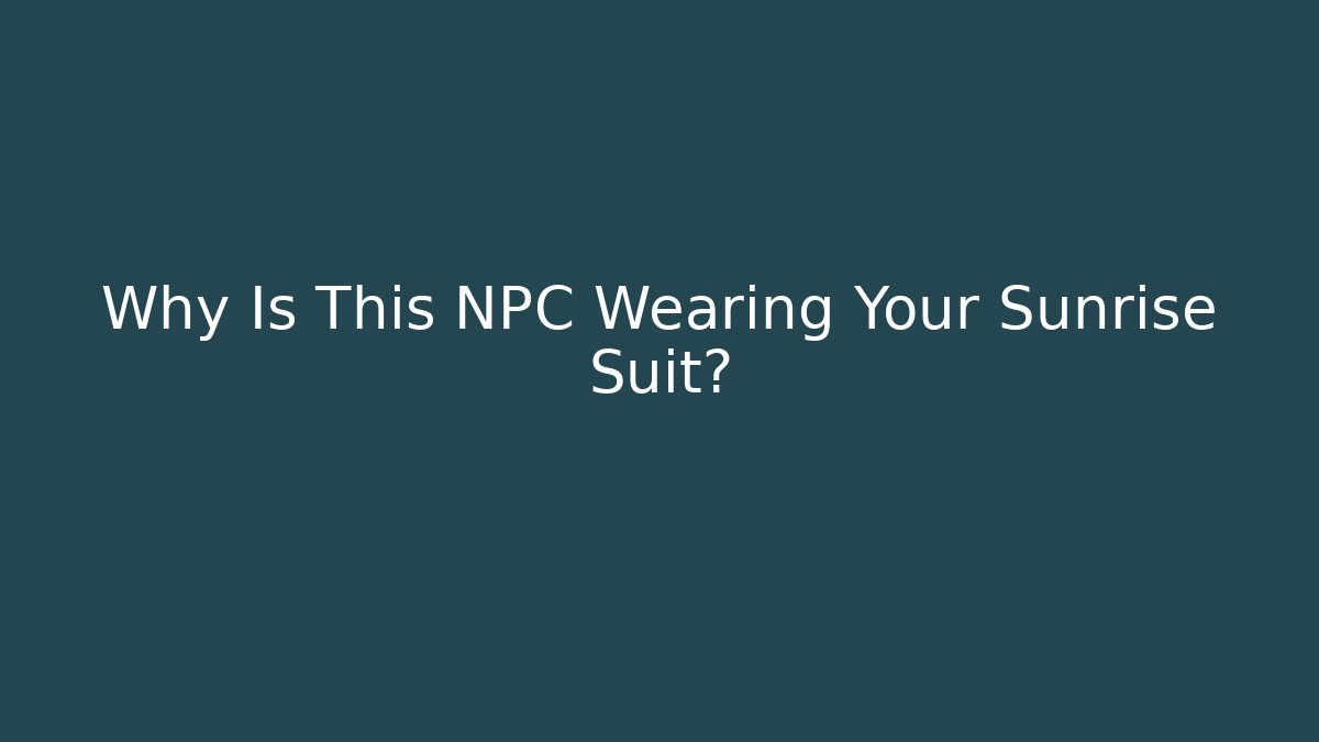 Why Is This NPC Wearing Your Sunrise Suit?