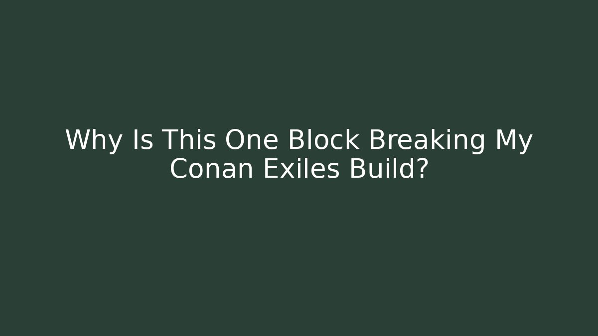 Why Is This One Block Breaking My Conan Exiles Build?