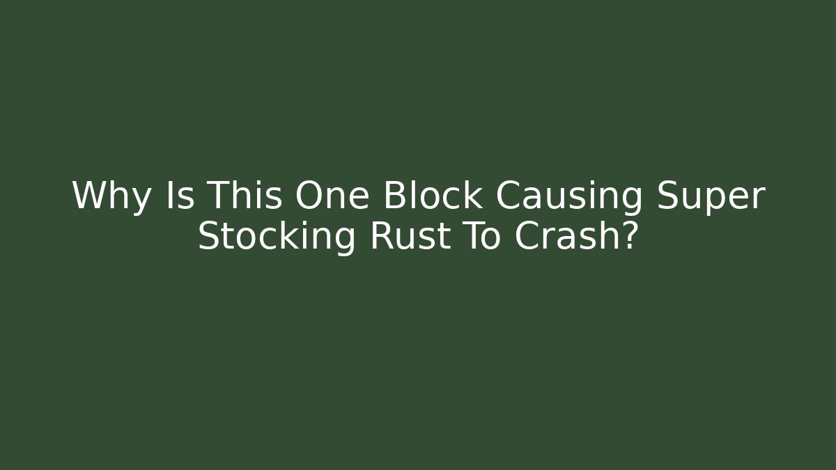 Why Is This One Block Causing Super Stocking Rust To Crash?