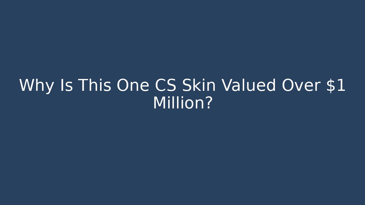 Why Is This One CS Skin Valued Over $1 Million?