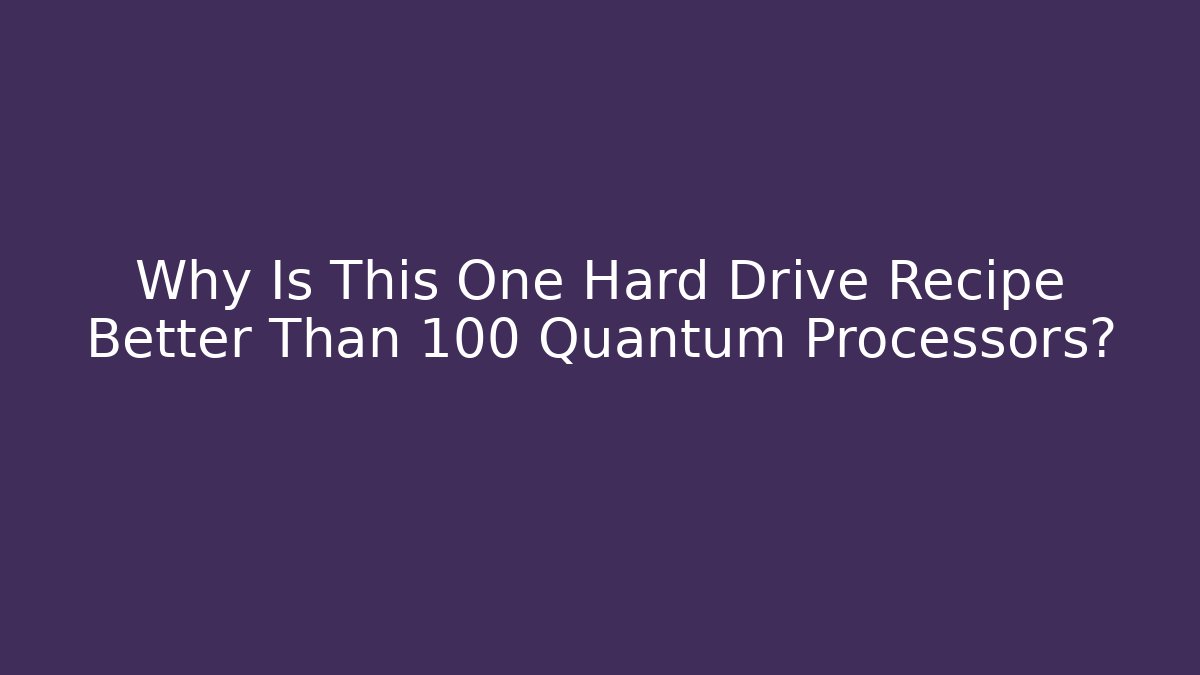 Why Is This One Hard Drive Recipe Better Than 100 Quantum Processors?