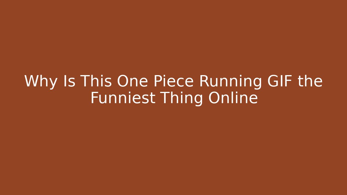 Why Is This One Piece Running GIF the Funniest Thing Online
