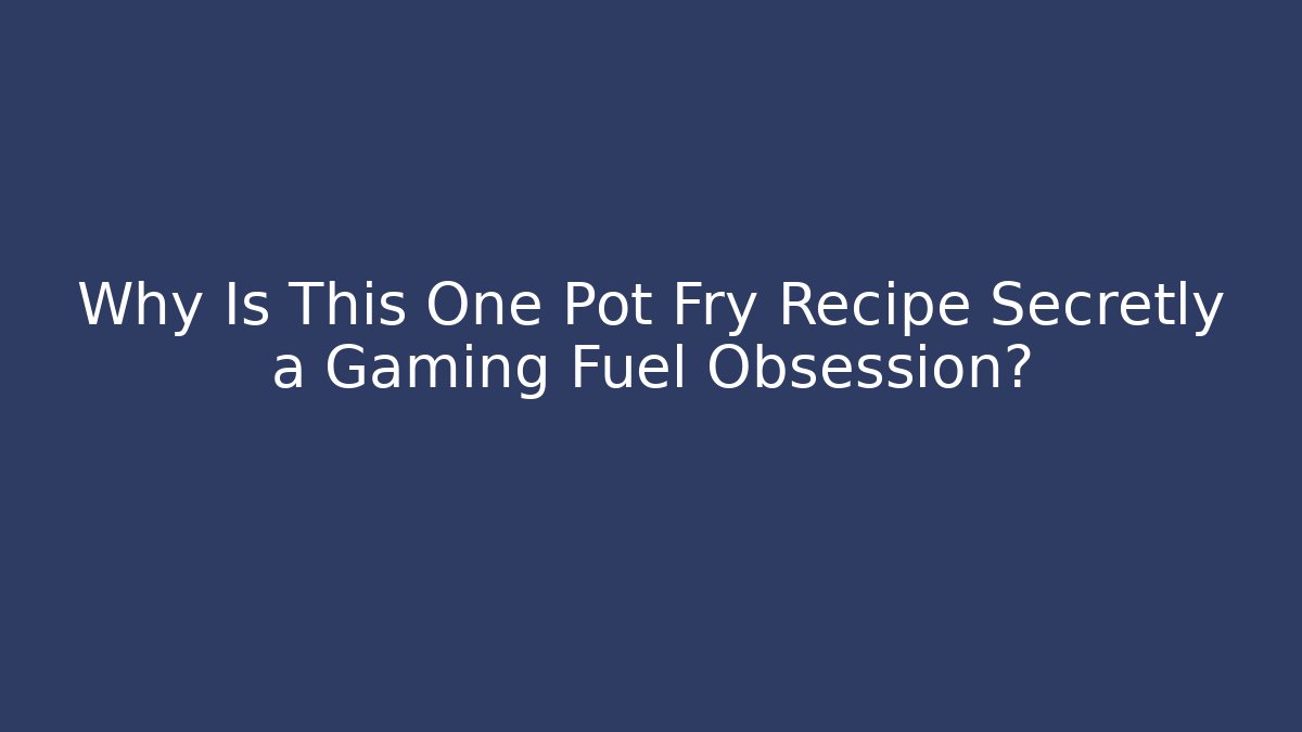 Why Is This One Pot Fry Recipe Secretly a Gaming Fuel Obsession?