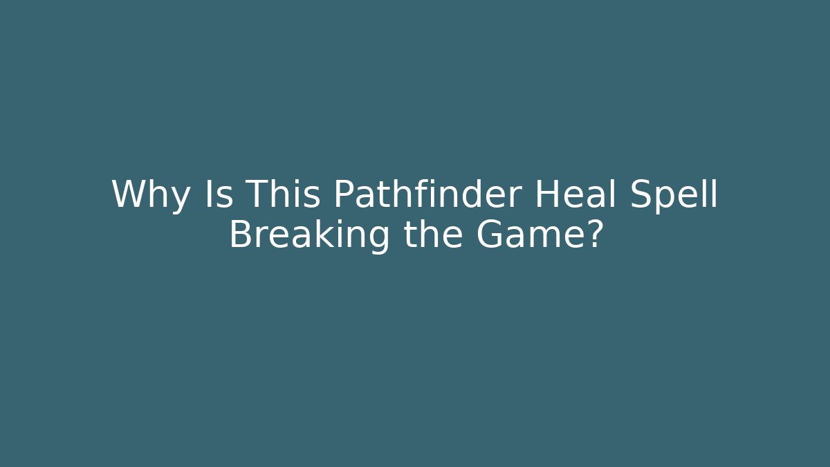 Why Is This Pathfinder Heal Spell Breaking the Game?