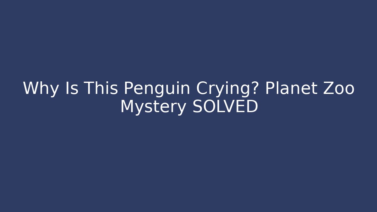 Why Is This Penguin Crying? Planet Zoo Mystery SOLVED