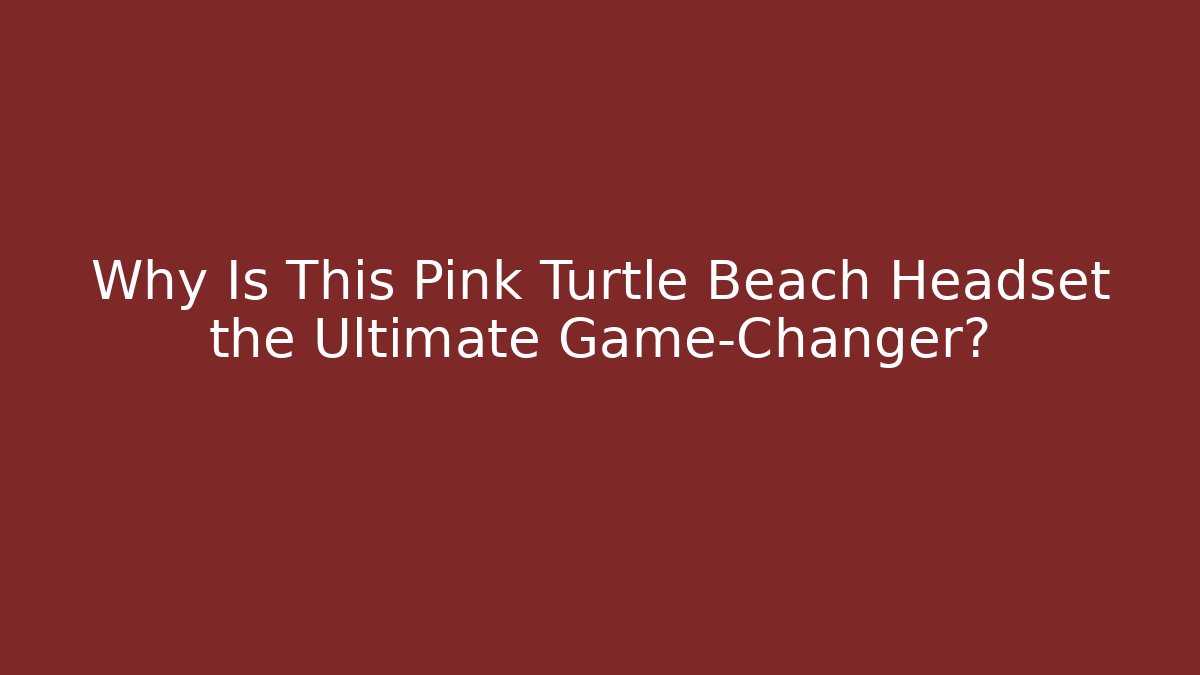 Why Is This Pink Turtle Beach Headset the Ultimate Game-Changer?