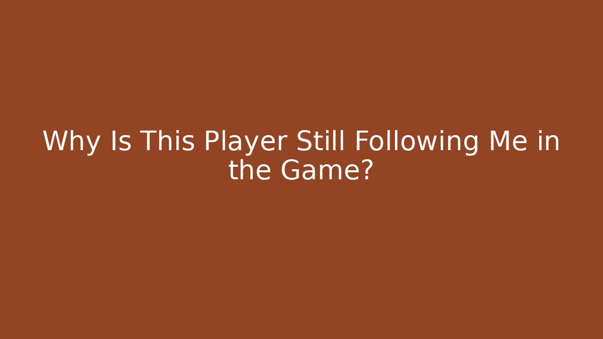 Why Is This Player Still Following Me in the Game? - Método de Aprovação