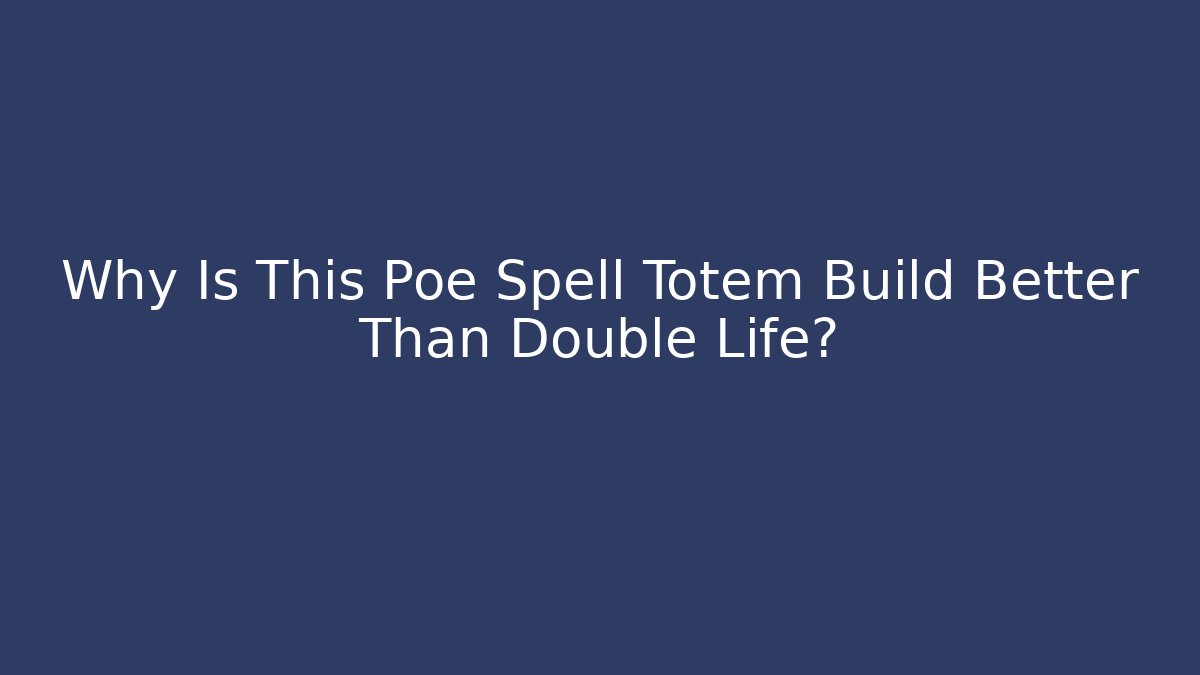 Why Is This Poe Spell Totem Build Better Than Double Life?
