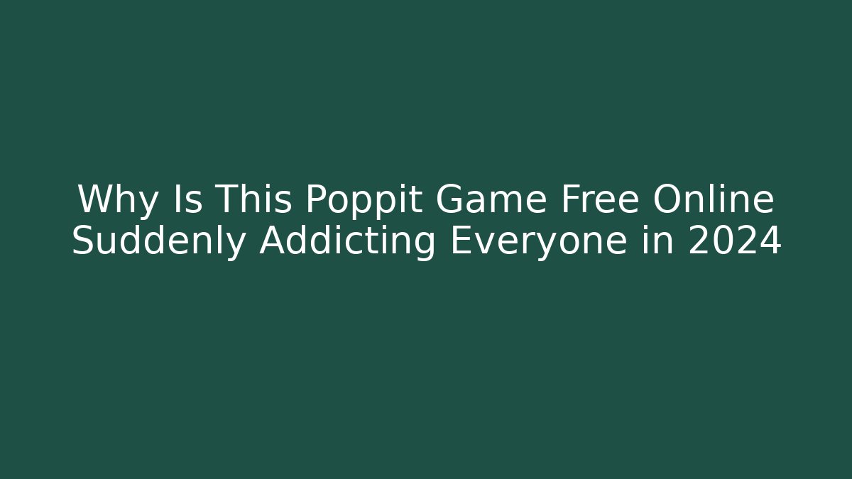 Why Is This Poppit Game Free Online Suddenly Addicting Everyone in 2024