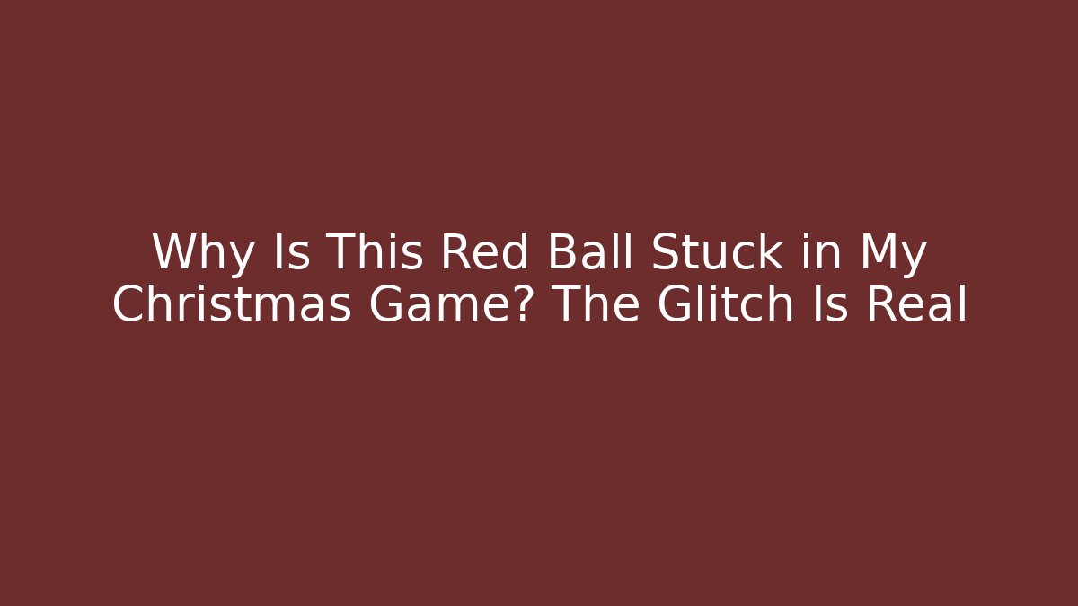 Why Is This Red Ball Stuck in My Christmas Game? The Glitch Is Real
