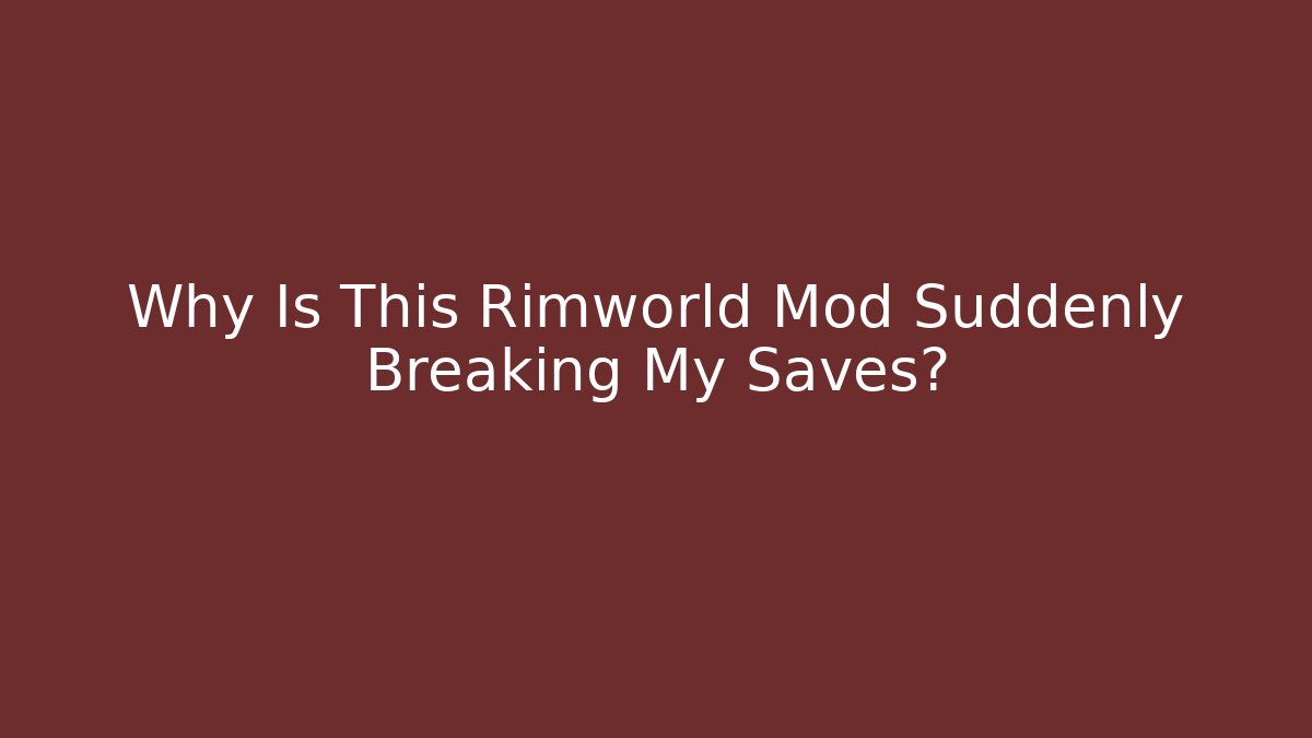 Why Is This Rimworld Mod Suddenly Breaking My Saves?