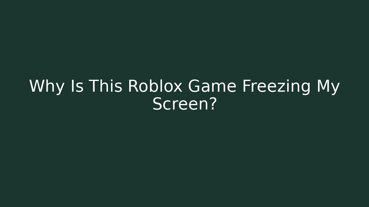 Why Is This Roblox Game Freezing My Screen?