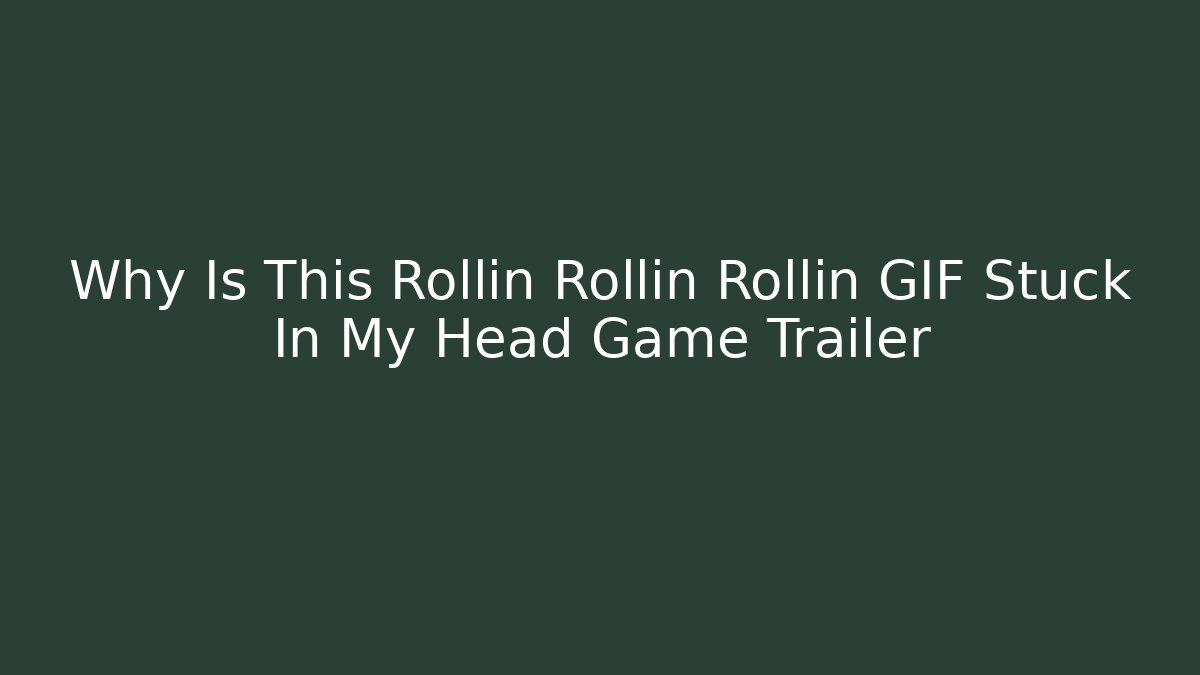 Why Is This Rollin Rollin Rollin GIF Stuck In My Head Game Trailer