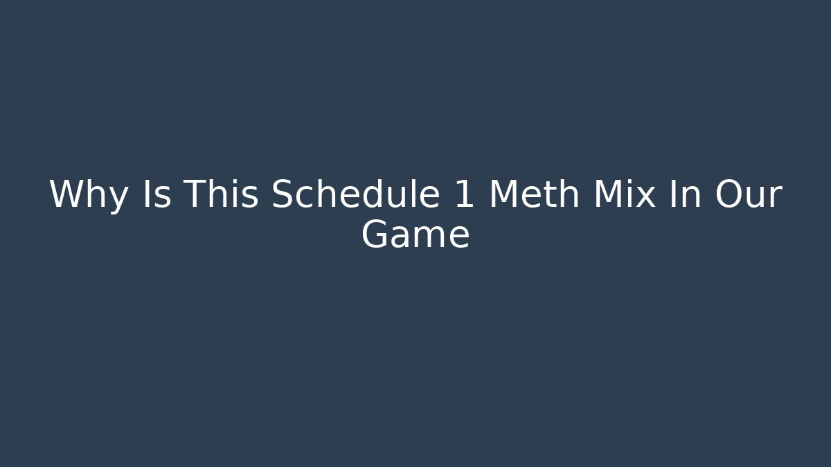 Why Is This Schedule 1 Meth Mix In Our Game
