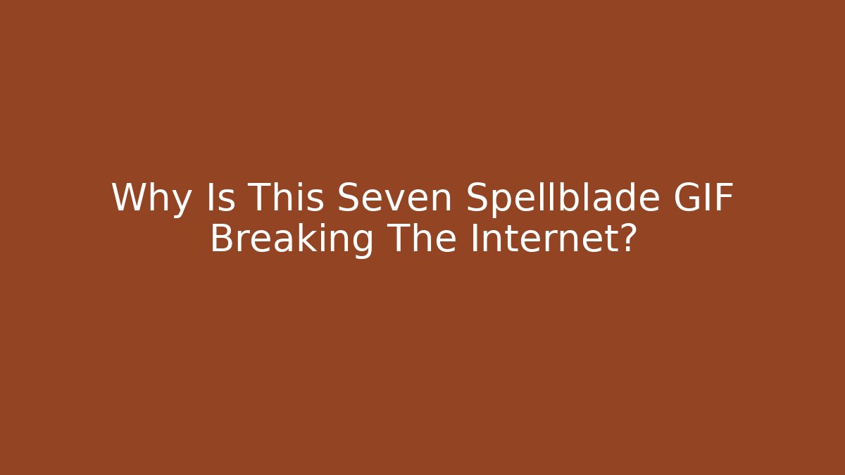 Why Is This Seven Spellblade GIF Breaking The Internet?