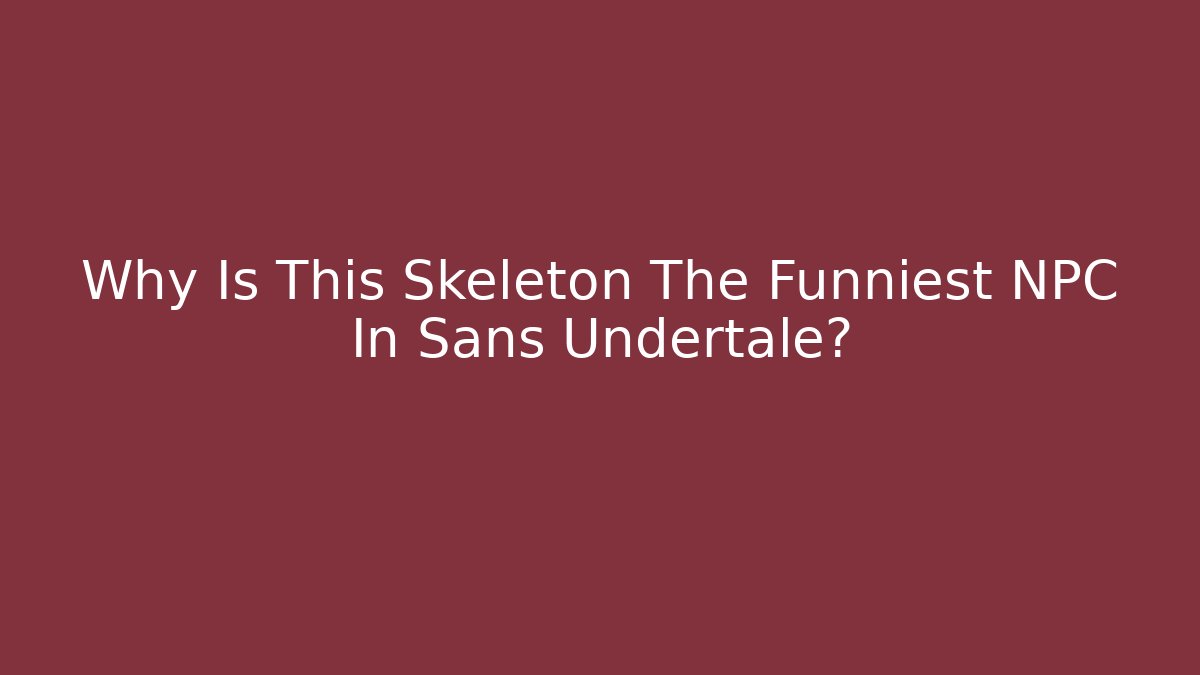 Why Is This Skeleton The Funniest NPC In Sans Undertale?