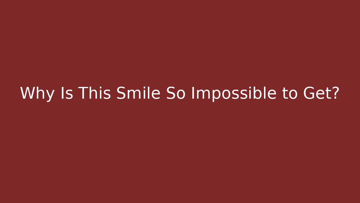 Why Is This Smile So Impossible to Get?