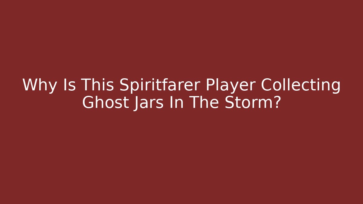 Why Is This Spiritfarer Player Collecting Ghost Jars In The Storm?