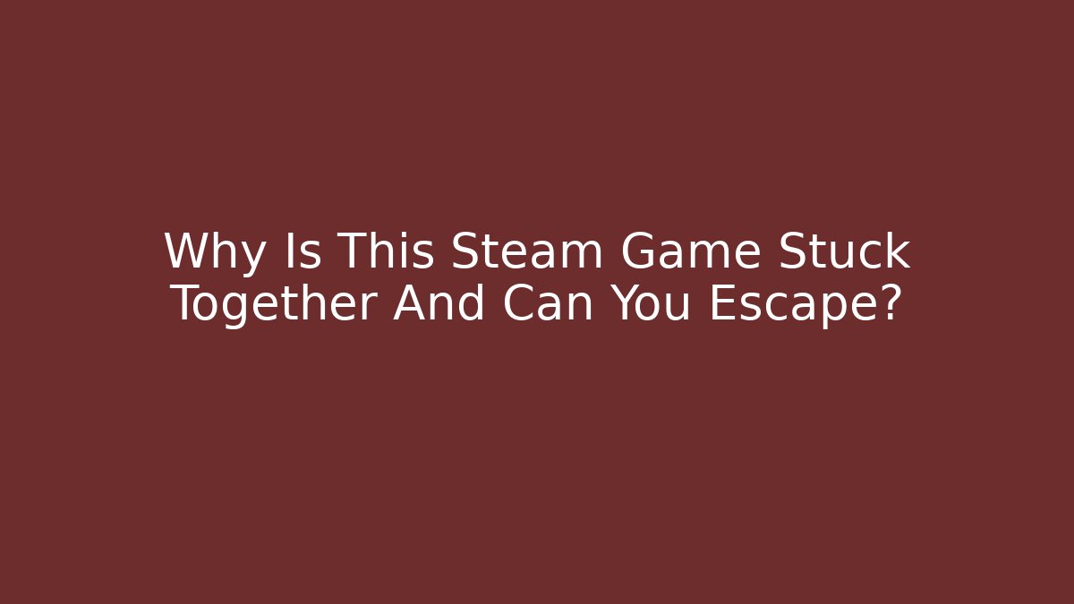 Why Is This Steam Game Stuck Together And Can You Escape?
