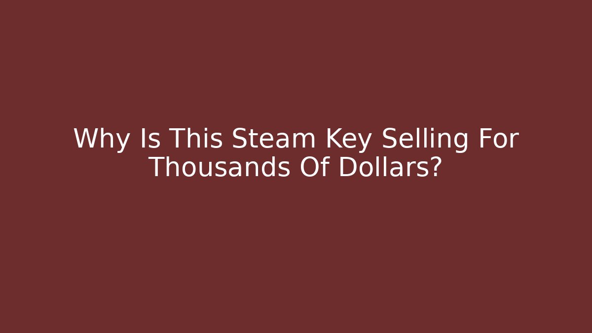 Why Is This Steam Key Selling For Thousands Of Dollars?