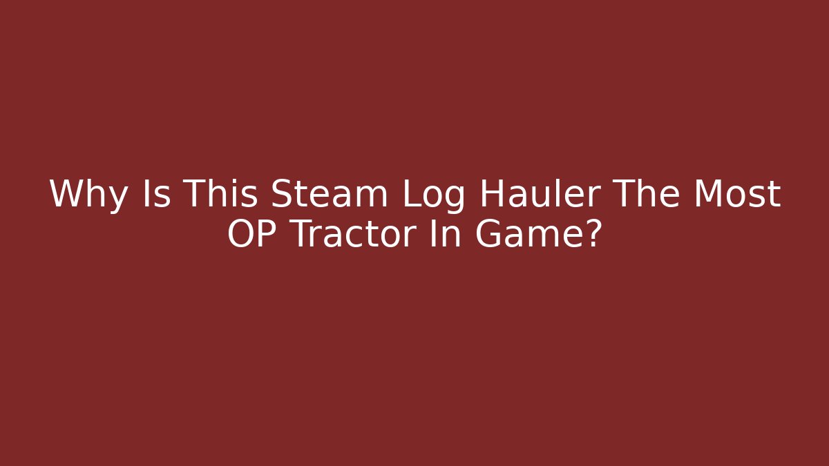 Why Is This Steam Log Hauler The Most OP Tractor In Game?