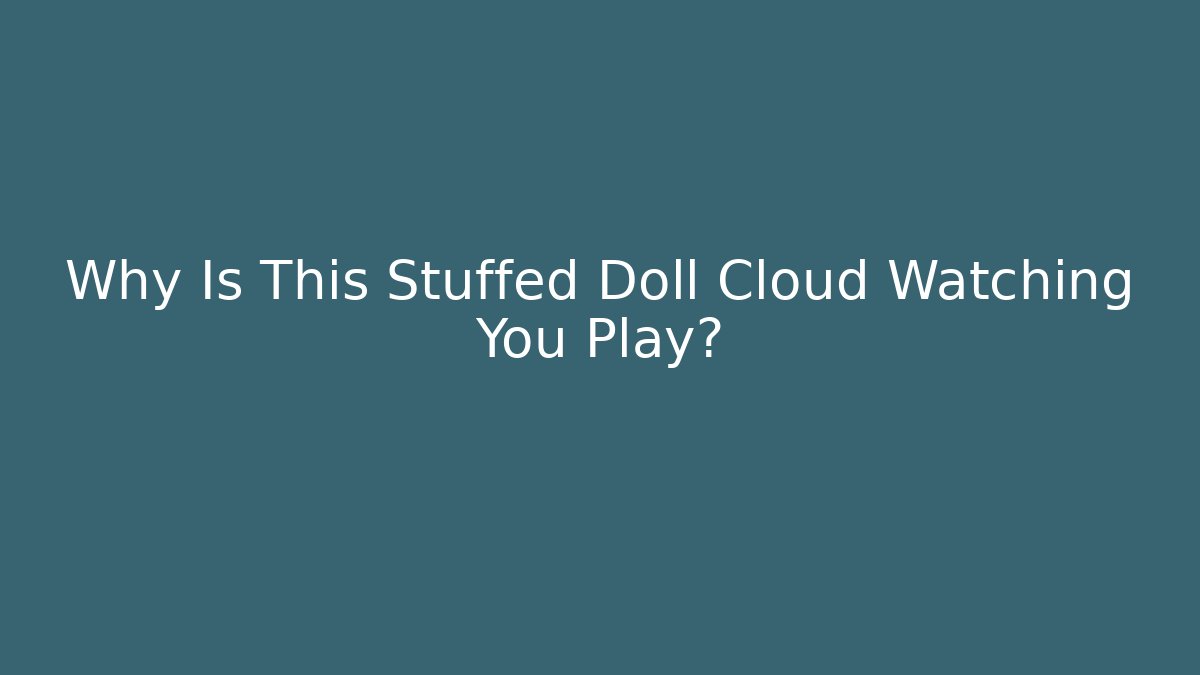 Why Is This Stuffed Doll Cloud Watching You Play?