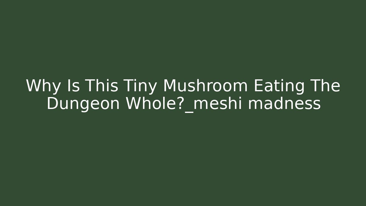 Why Is This Tiny Mushroom Eating The Dungeon Whole?_meshi madness - Método de Aprovação