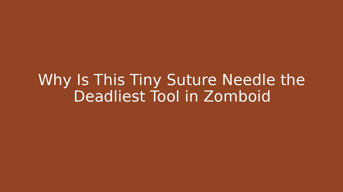 Why Is This Tiny Suture Needle the Deadliest Tool in Zomboid