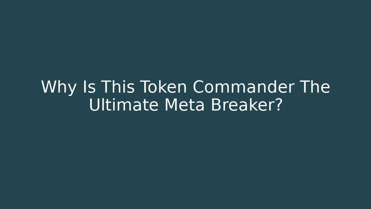 Why Is This Token Commander The Ultimate Meta Breaker?