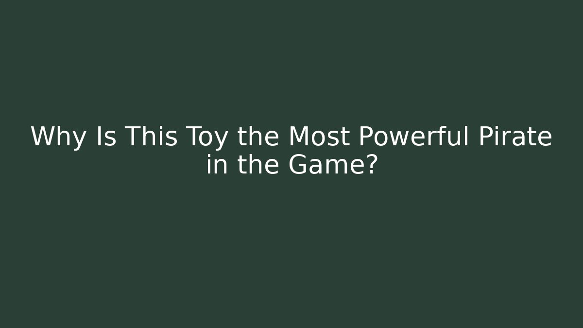 Why Is This Toy the Most Powerful Pirate in the Game?