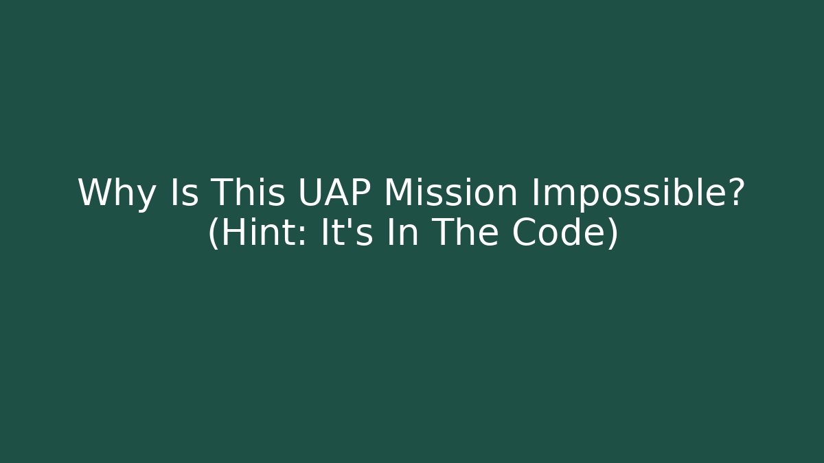 Why Is This UAP Mission Impossible? (Hint: It's In The Code)