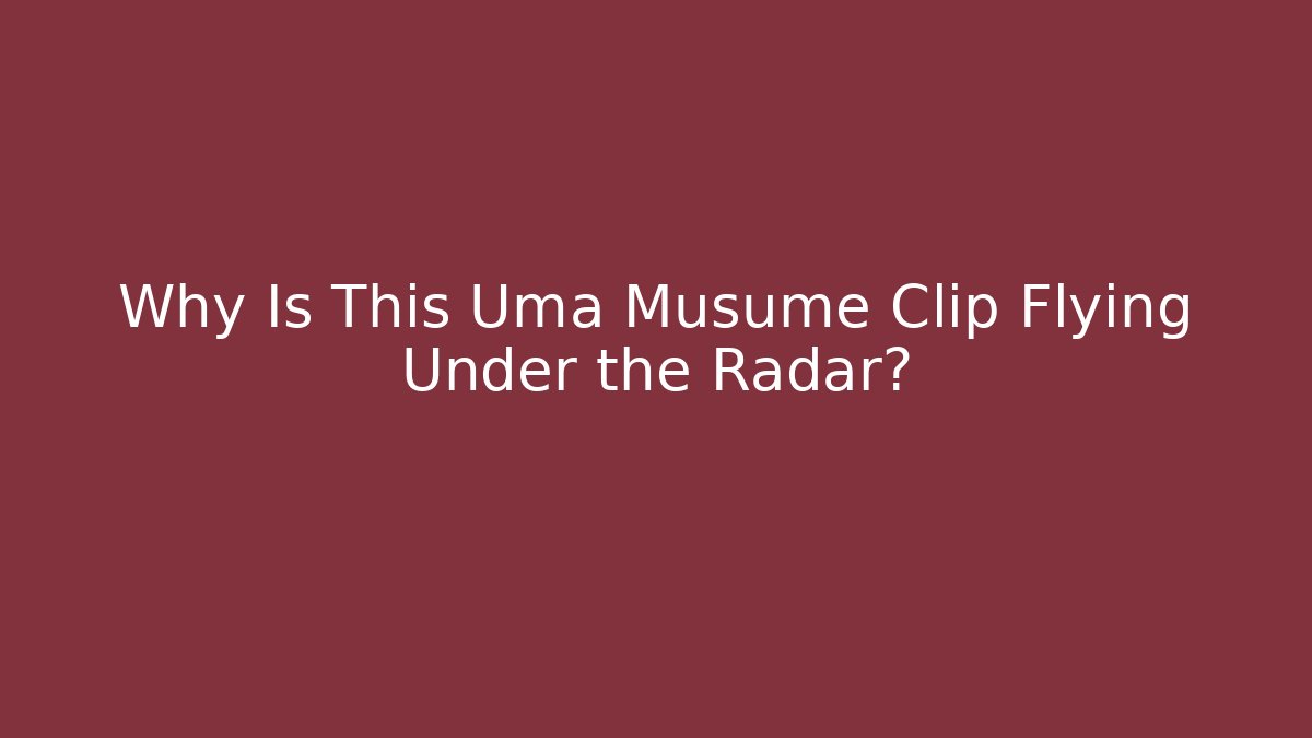 Why Is This Uma Musume Clip Flying Under the Radar?