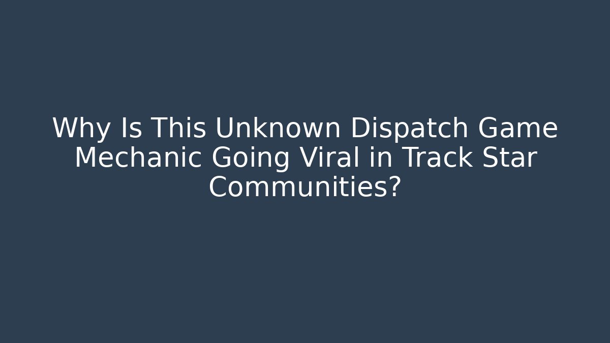 Why Is This Unknown Dispatch Game Mechanic Going Viral in Track Star Communities?