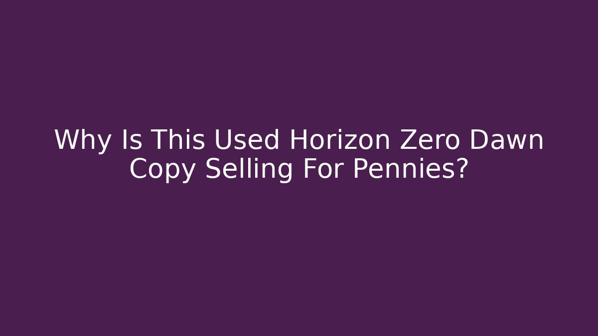 Why Is This Used Horizon Zero Dawn Copy Selling For Pennies?