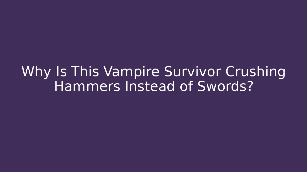 Why Is This Vampire Survivor Crushing Hammers Instead of Swords?