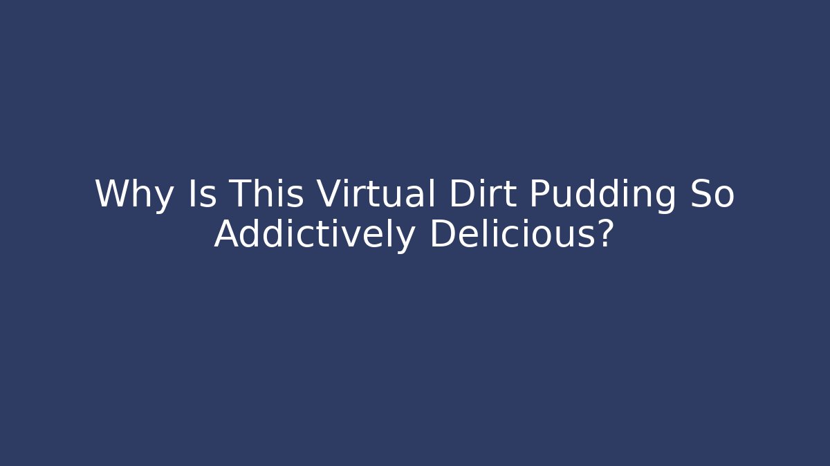 Why Is This Virtual Dirt Pudding So Addictively Delicious? - Método de Aprovação