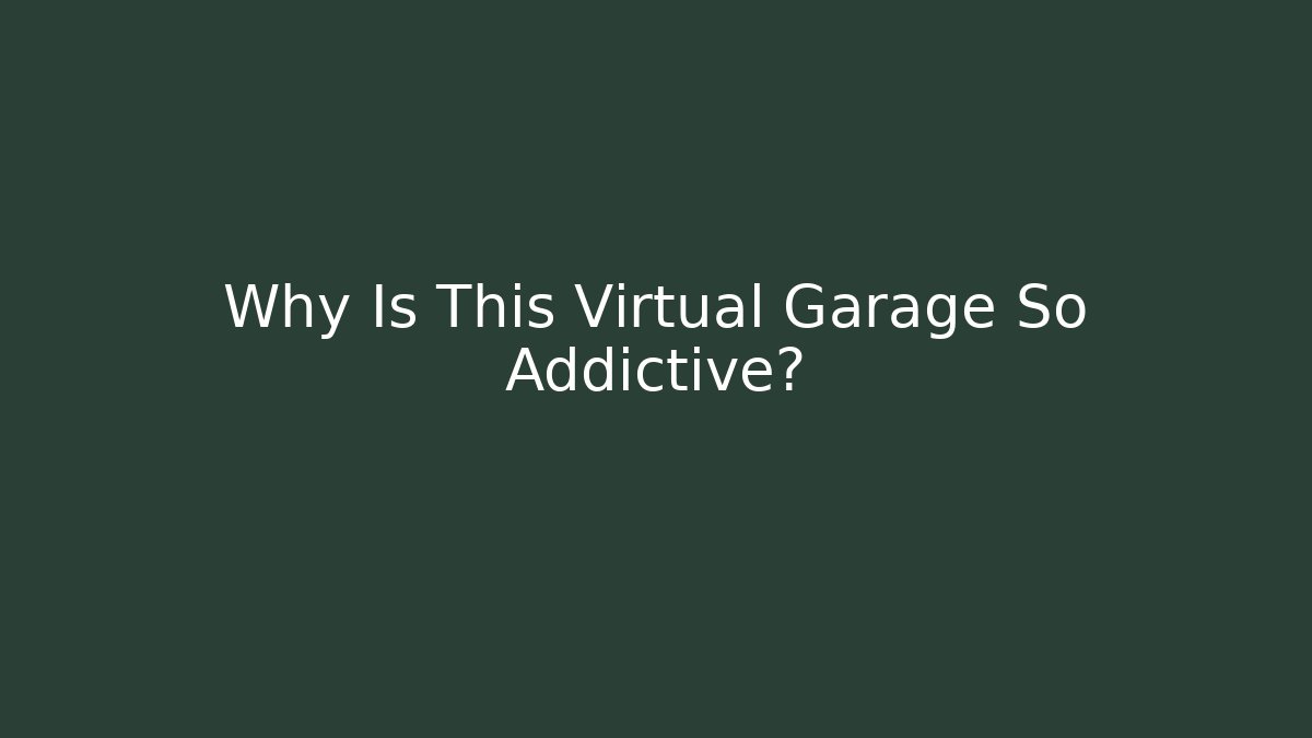 Why Is This Virtual Garage So Addictive?