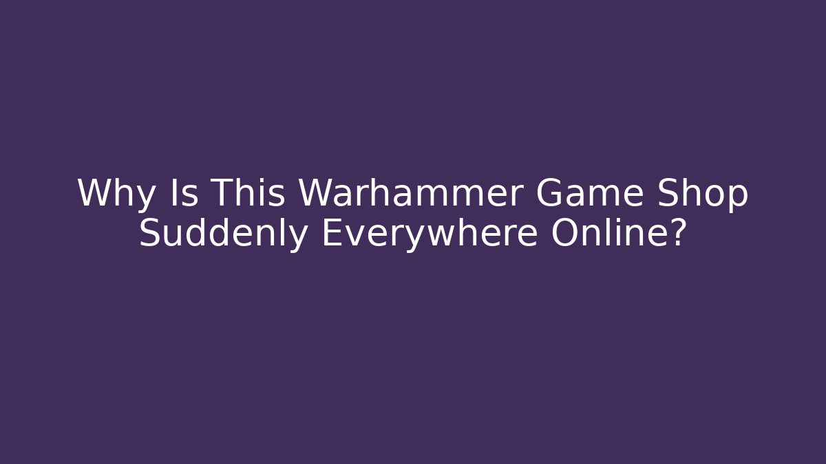 Why Is This Warhammer Game Shop Suddenly Everywhere Online?