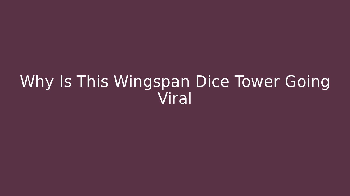 Why Is This Wingspan Dice Tower Going Viral