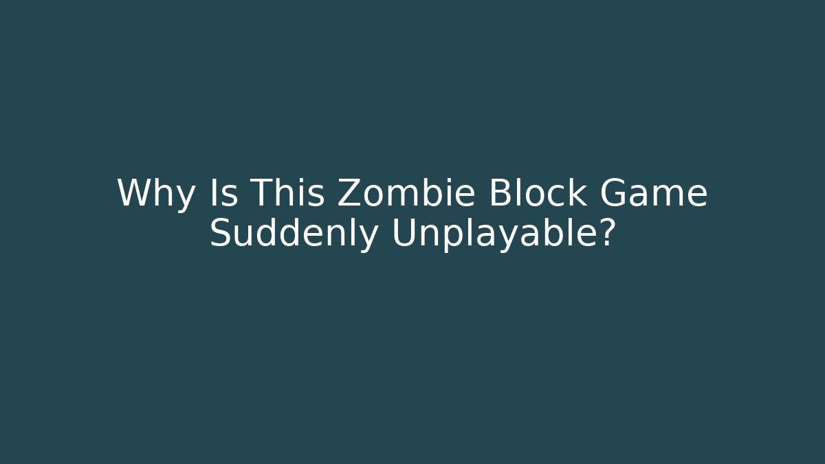 Why Is This Zombie Block Game Suddenly Unplayable?