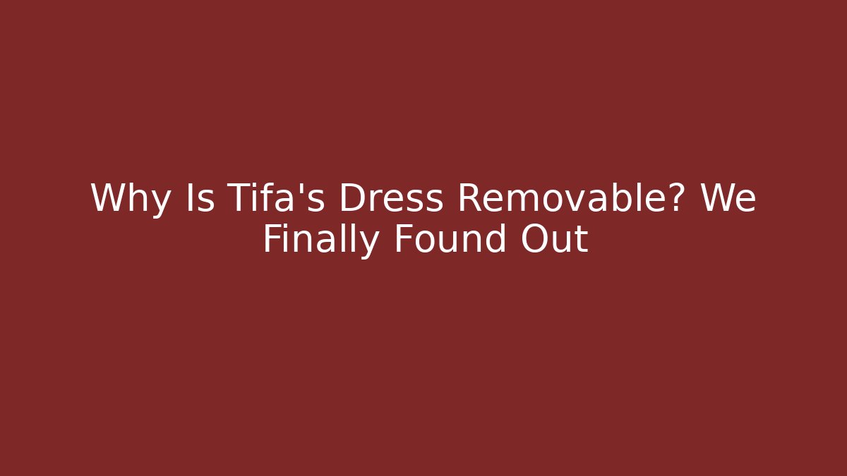 Why Is Tifa's Dress Removable? We Finally Found Out
