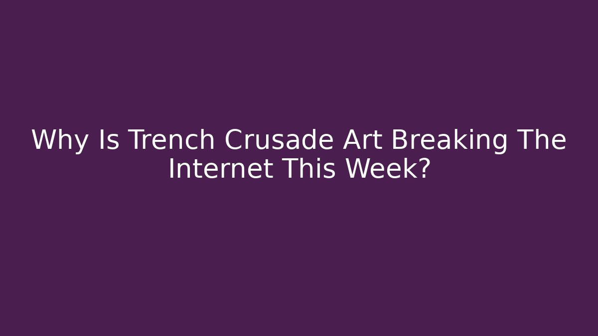 Why Is Trench Crusade Art Breaking The Internet This Week?