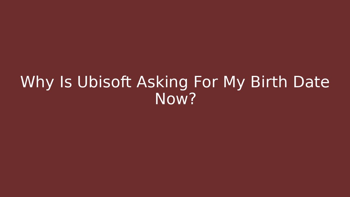 Why Is Ubisoft Asking For My Birth Date Now?