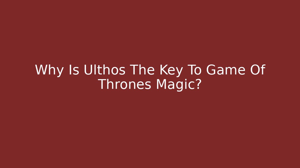 Why Is Ulthos The Key To Game Of Thrones Magic?