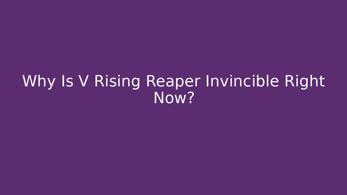 Why Is V Rising Reaper Invincible Right Now?