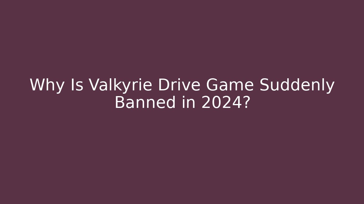 Why Is Valkyrie Drive Game Suddenly Banned in 2024?