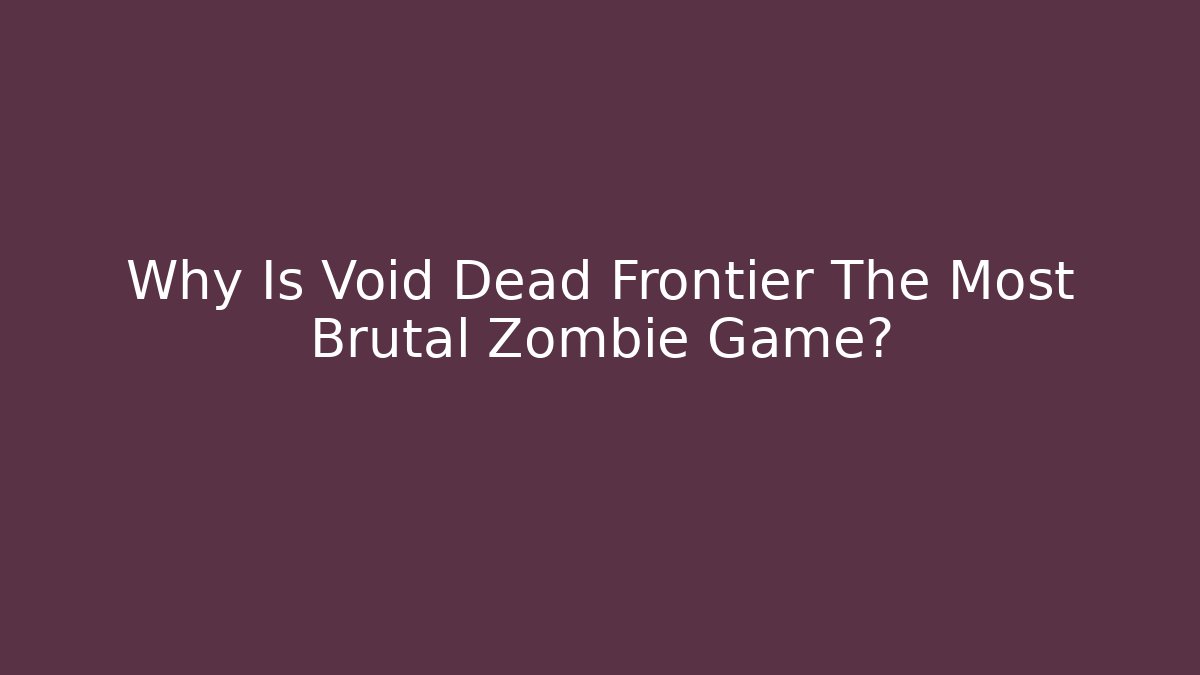 Why Is Void Dead Frontier The Most Brutal Zombie Game?