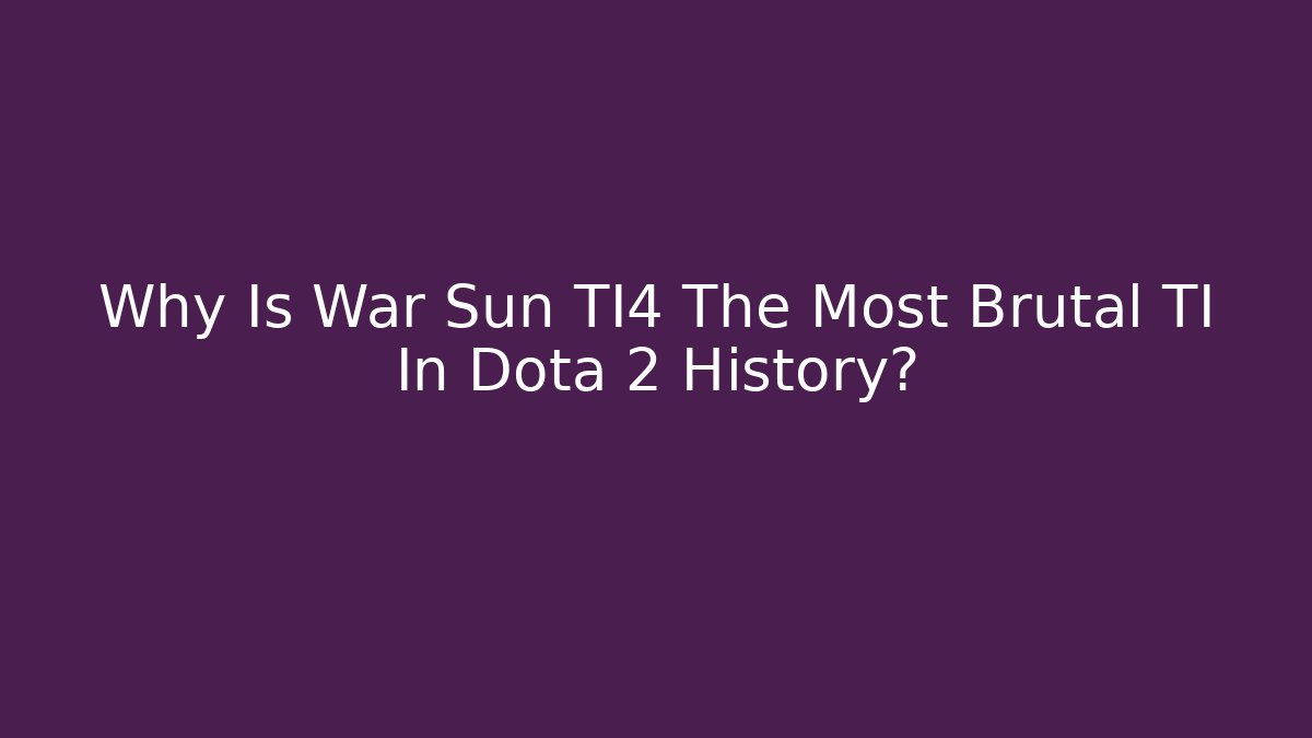 Why Is War Sun TI4 The Most Brutal TI In Dota 2 History?