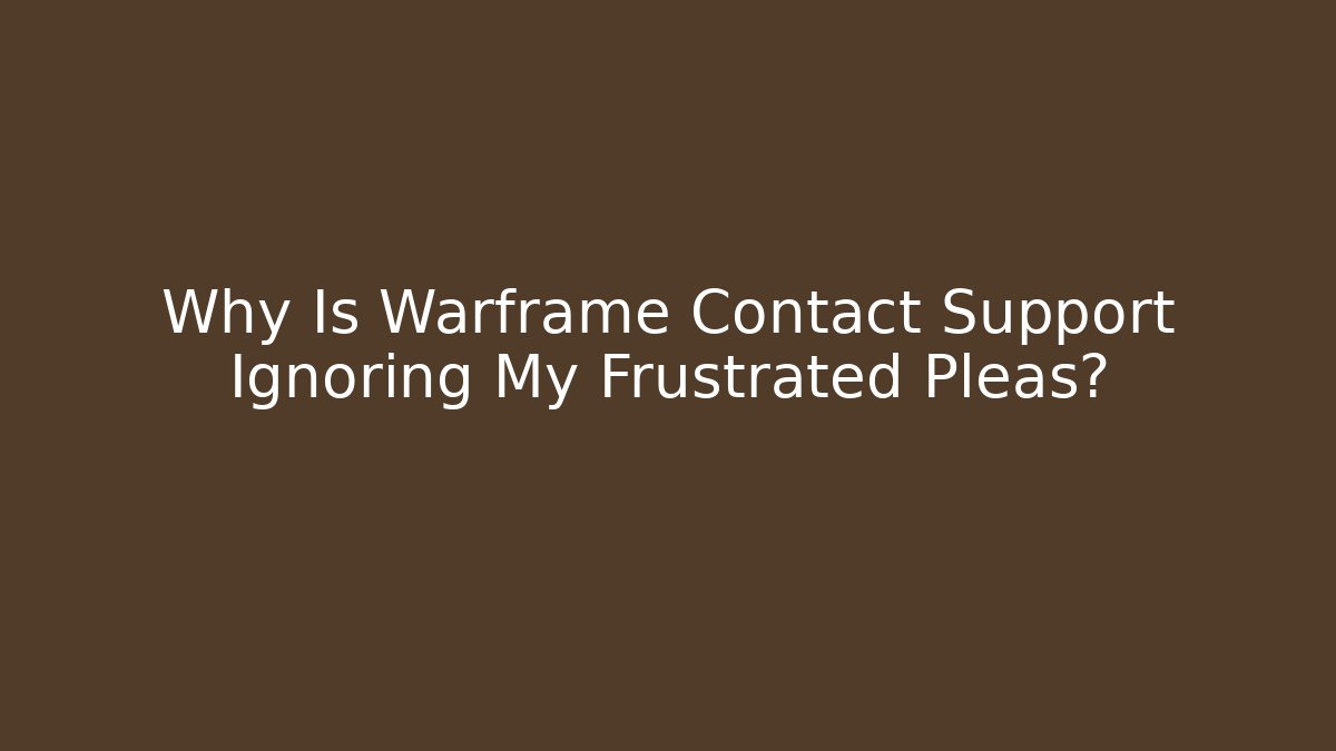 Why Is Warframe Contact Support Ignoring My Frustrated Pleas?