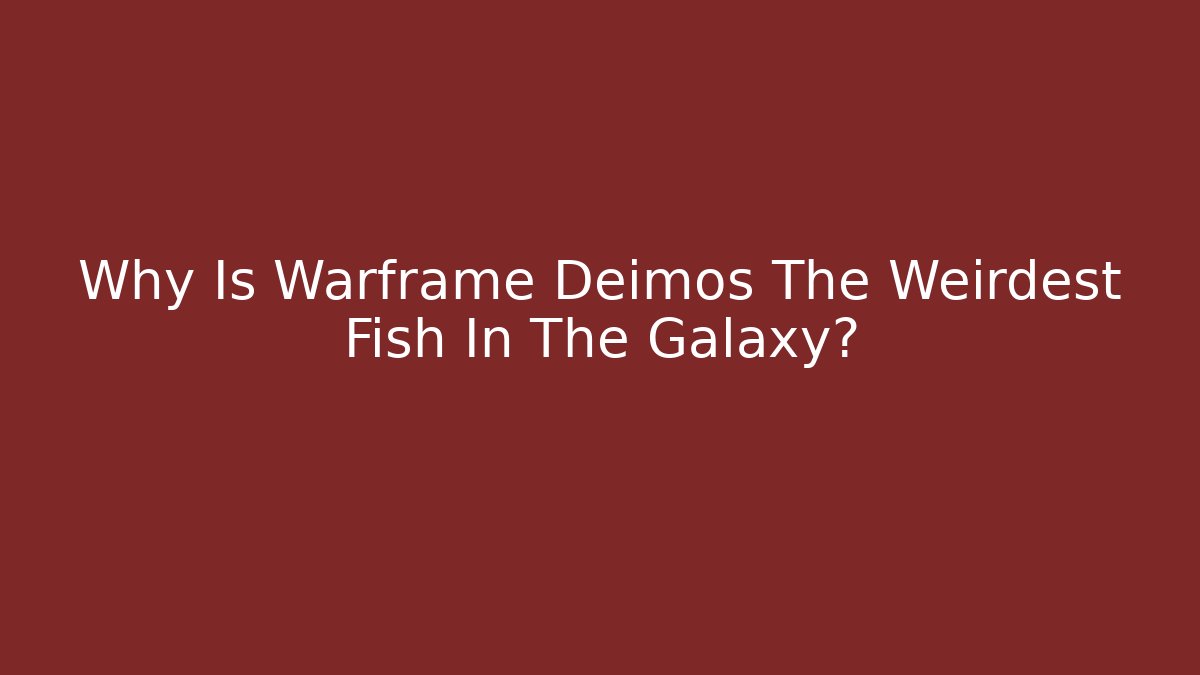 Why Is Warframe Deimos The Weirdest Fish In The Galaxy?